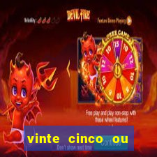 vinte cinco ou vinte e cinco